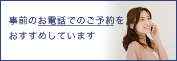 事前のお電話でのご予約をおすすめしています